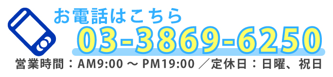 お電話はこちら　電話：03-3869-6250　営業時間AM9:00～PM19:00／定休日日曜、祝日